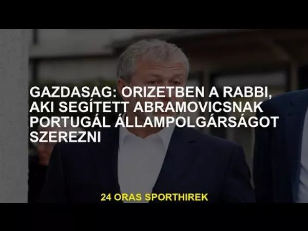 Őrizetben a rabbi, aki segített Abramovicsnak megszerezni a portugál állampolgárságot