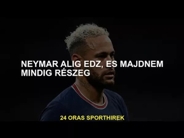 Neymar alig edz, és szinte mindig részeg