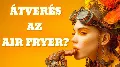 Air fryer: átverés vagy konyhai csodafegyver? Az igazság a forrólevegős sütőről