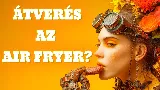 Air fryer: átverés vagy konyhai csodafegyver? Az igazság a forrólevegős sütőről