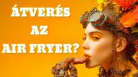Air fryer: átverés vagy konyhai csodafegyver? Az igazság a forrólevegős sütőről